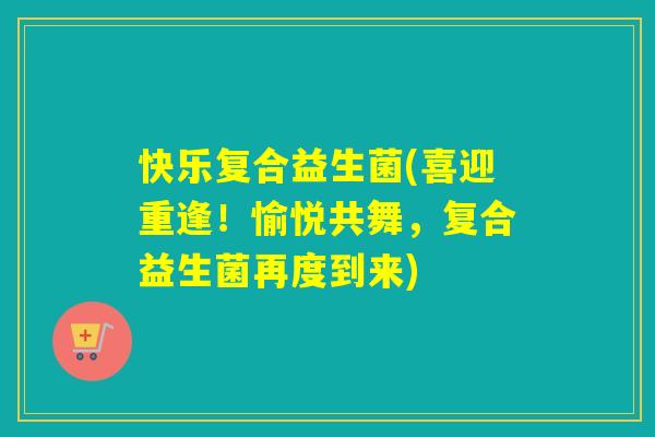 快乐复合益生菌(喜迎重逢！愉悦共舞，复合益生菌再度到来)