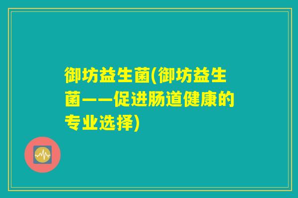 御坊益生菌(御坊益生菌——促进肠道健康的专业选择)