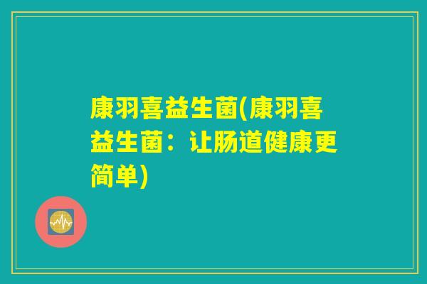 康羽喜益生菌(康羽喜益生菌：让肠道健康更简单)