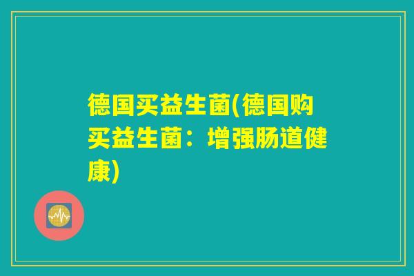 德国买益生菌(德国购买益生菌：增强肠道健康)
