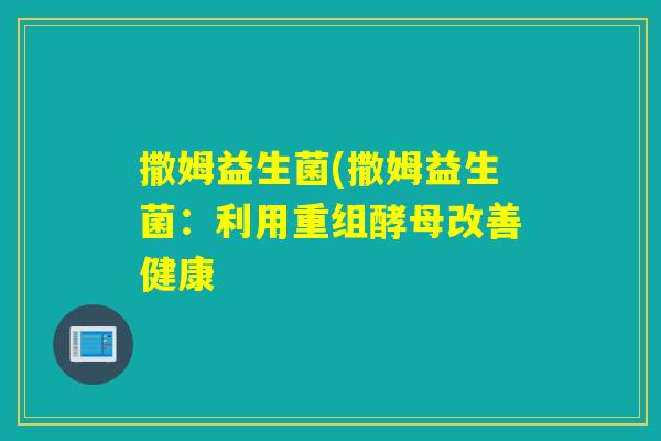 撒姆益生菌(撒姆益生菌：利用重组酵母改善健康