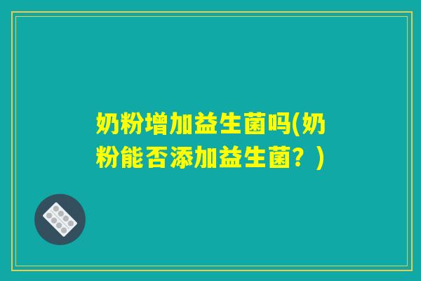 奶粉增加益生菌吗(奶粉能否添加益生菌？)
