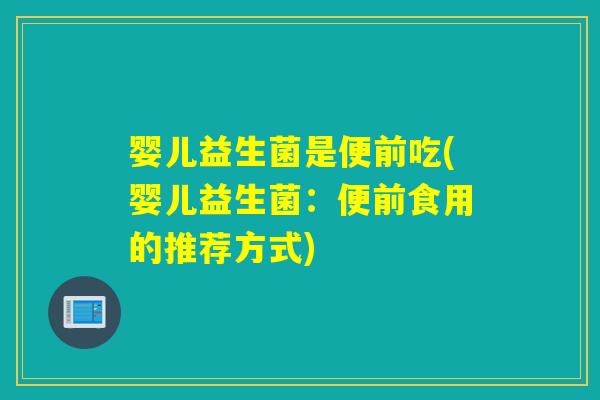 婴儿益生菌是便前吃(婴儿益生菌：便前食用的推荐方式)