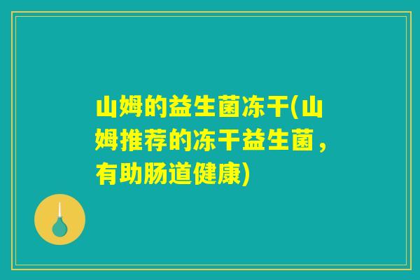 山姆的益生菌冻干(山姆推荐的冻干益生菌，有助肠道健康)