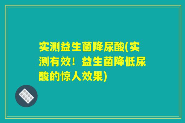 实测益生菌降尿酸(实测有效！益生菌降低尿酸的惊人效果)