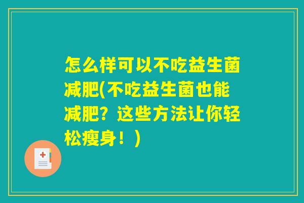 怎么样可以不吃益生菌减肥(不吃益生菌也能减肥？这些方法让你轻松瘦身！)