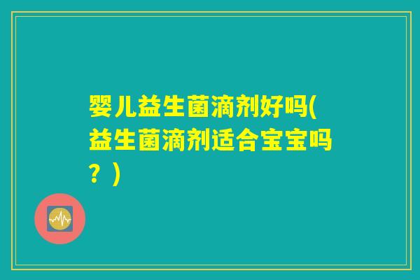 婴儿益生菌滴剂好吗(益生菌滴剂适合宝宝吗？)