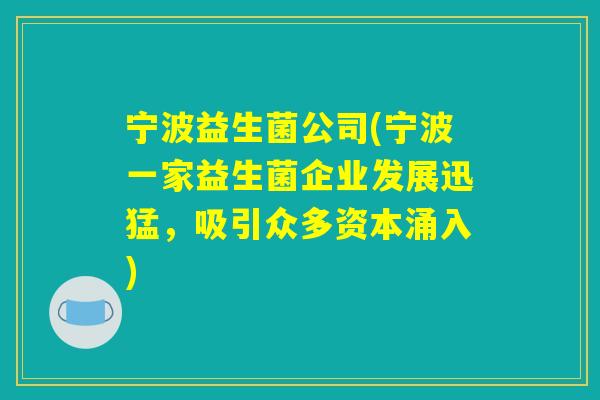 宁波益生菌公司(宁波一家益生菌企业发展迅猛，吸引众多资本涌入)