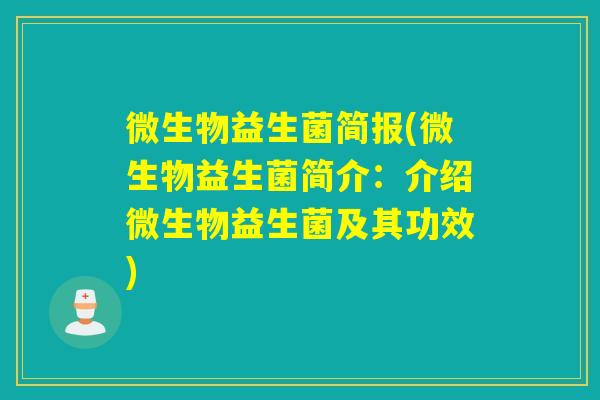 微生物益生菌简报(微生物益生菌简介：介绍微生物益生菌及其功效)