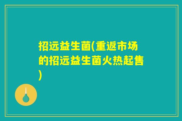 招远益生菌(重返市场的招远益生菌火热起售)