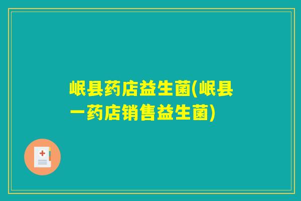 岷县药店益生菌(岷县一药店销售益生菌)