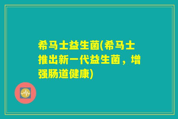 希马士益生菌(希马士推出新一代益生菌，增强肠道健康)