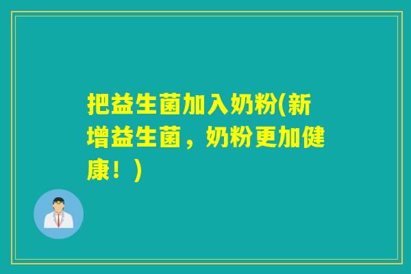 把益生菌加入奶粉(新增益生菌，奶粉更加健康！)