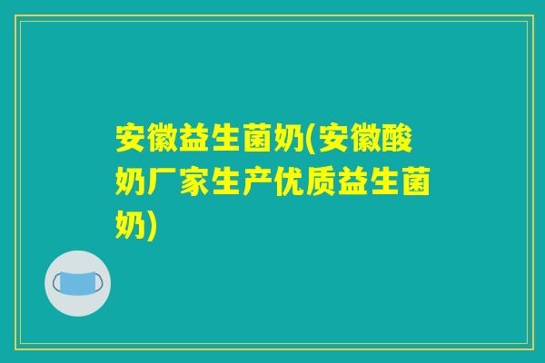 安徽益生菌奶(安徽酸奶厂家生产优质益生菌奶)