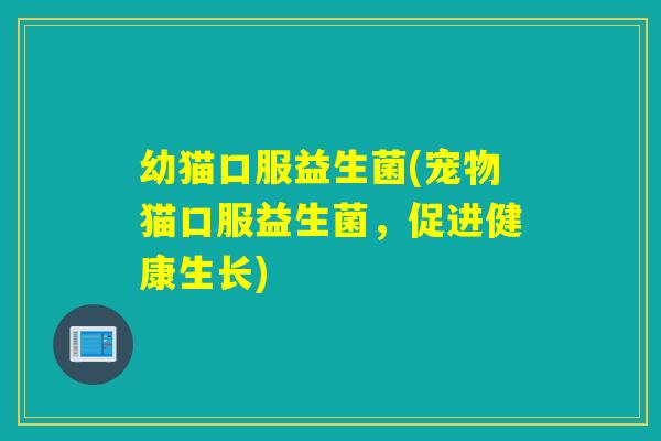 幼猫口服益生菌(宠物猫口服益生菌，促进健康生长)