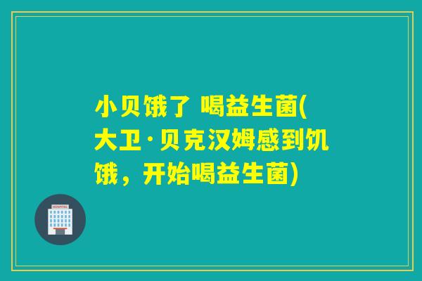小贝饿了 喝益生菌(大卫·贝克汉姆感到饥饿，开始喝益生菌)