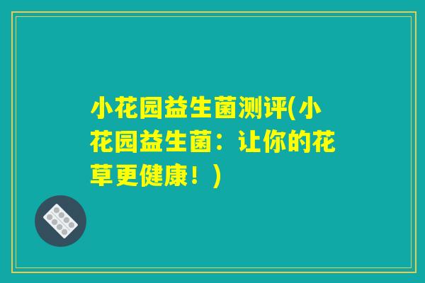 小花园益生菌测评(小花园益生菌:让你的花草更健康!) 小花园益生菌测评(小花园益生菌:让你的花草更健康!)