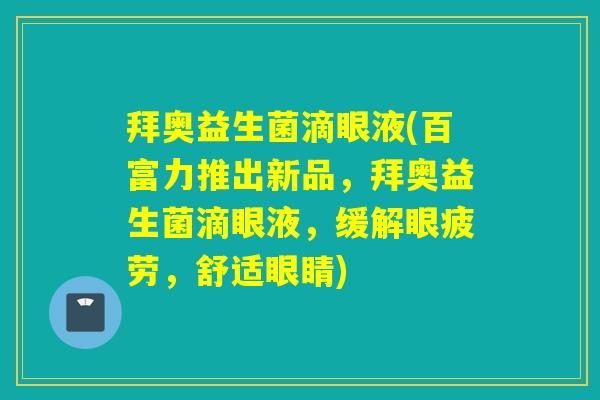 拜奥益生菌滴眼液(百富力推出新品，拜奥益生菌滴眼液，缓解眼疲劳，舒适眼睛)