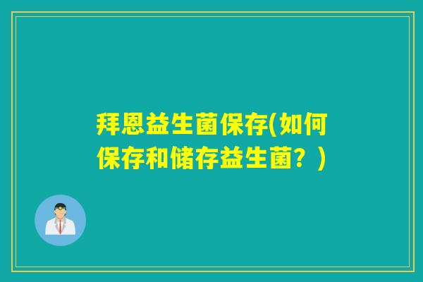 拜恩益生菌保存(如何保存和储存益生菌?) 拜恩益生菌保存(如何保存和储存益生菌?)