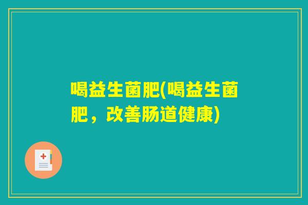 喝益生菌肥(喝益生菌肥，改善肠道健康)