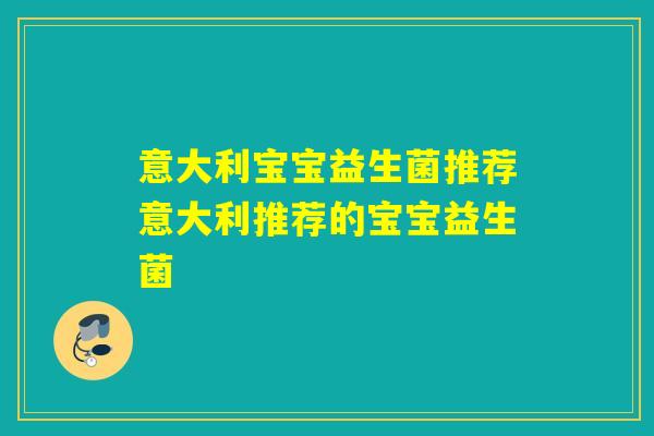 意大利宝宝益生菌推荐意大利推荐的宝宝益生菌 意大利宝宝益生菌推荐意大利推荐的宝宝益生菌