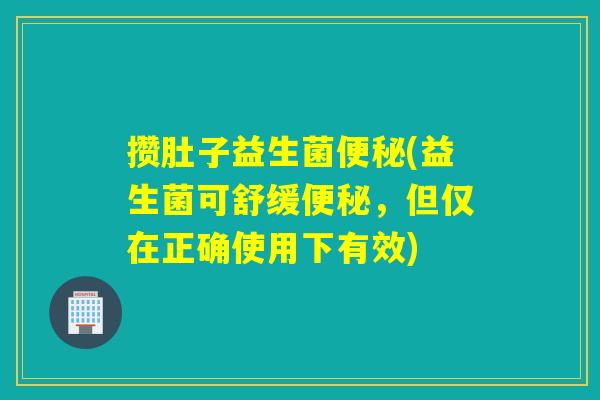 攒肚子益生菌(益生菌可舒缓,但仅在正确使用下有效) 攒肚子益生菌(益生菌可舒缓,但仅在正确使用下有效)