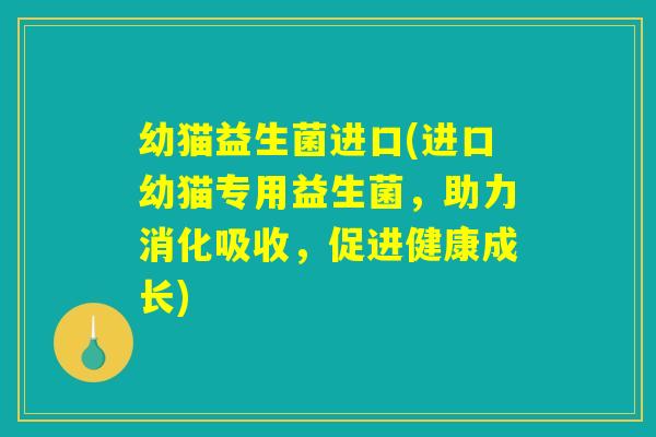 幼猫益生菌进口(进口幼猫专用益生菌，助力消化吸收，促进健康成长)