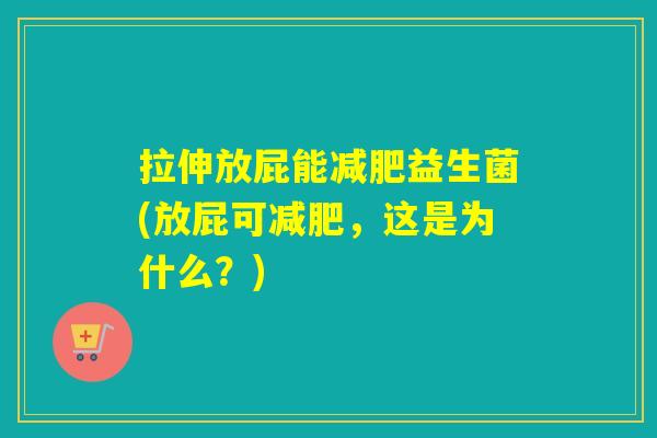 拉伸放屁能减肥益生菌(放屁可减肥，这是为什么？)