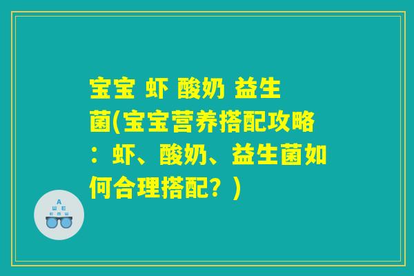 宝宝 虾 酸奶 益生菌(宝宝营养搭配攻略:虾、酸奶、益生菌如何合理搭配?) 宝宝 虾 酸奶 益生菌(宝宝营养搭配攻略:虾、酸奶、益生菌如何合理搭配?)