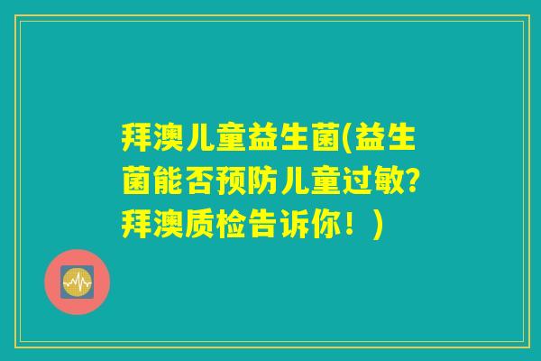 拜澳儿童益生菌(益生菌能否预防儿童过敏？拜澳质检告诉你！)