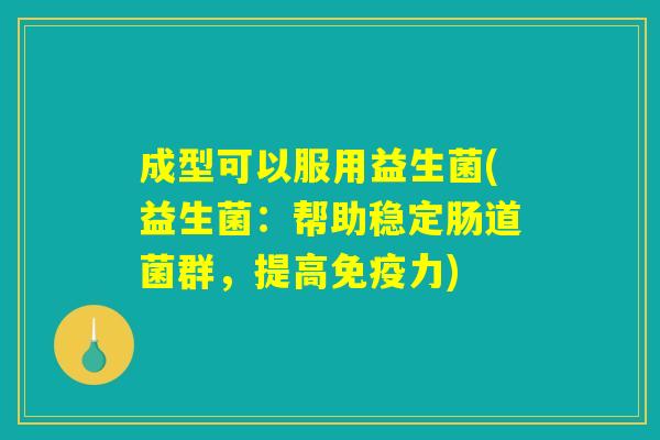 成型可以服用益生菌(益生菌:帮助稳定肠道菌群,提高力) 成型可以服用益生菌(益生菌:帮助稳定肠道菌群,提高力)