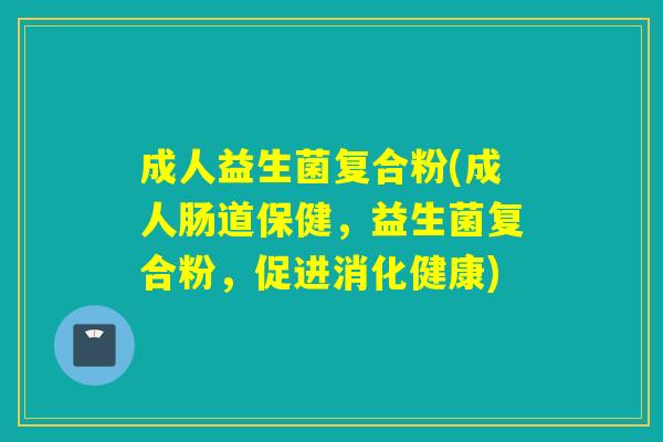 成人益生菌复合粉(成人肠道保健，益生菌复合粉，促进消化健康)