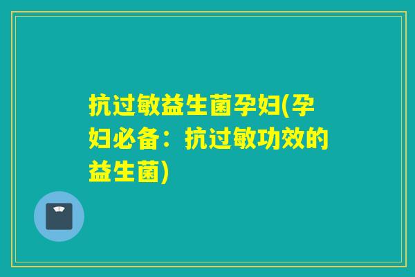抗过敏益生菌孕妇(孕妇必备：抗过敏功效的益生菌)