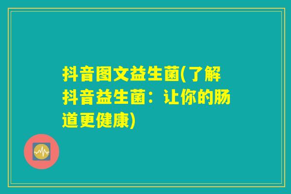 抖音图文益生菌(了解抖音益生菌：让你的肠道更健康)