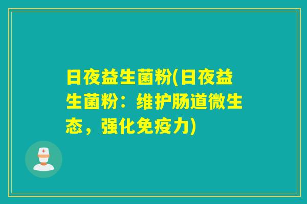 日夜益生菌粉(日夜益生菌粉：维护肠道微生态，强化免疫力)