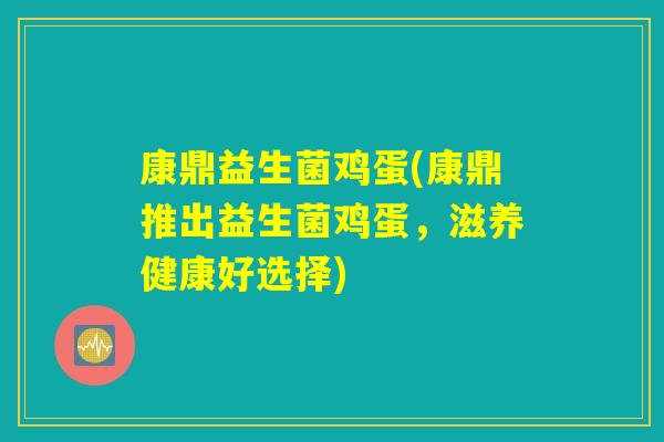 康鼎益生菌鸡蛋(康鼎推出益生菌鸡蛋,滋养健康好选择) 康鼎益生菌鸡蛋(康鼎推出益生菌鸡蛋,滋养健康好选择)