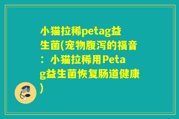 小猫拉稀petag益生菌(宠物腹泻的福音：小猫拉稀用Petag益生菌恢复肠道健康)