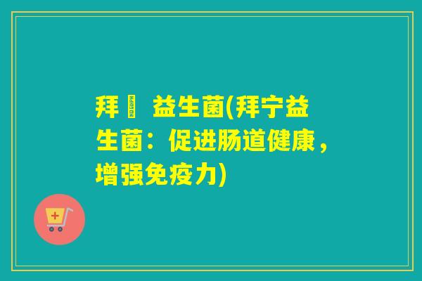 拜寧 益生菌(拜宁益生菌：促进肠道健康，增强免疫力)