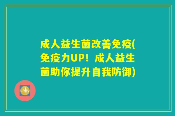成人益生菌改善免疫(免疫力UP！成人益生菌助你提升自我防御)