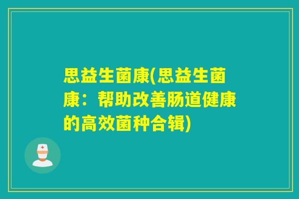 思益生菌康(思益生菌康：帮助改善肠道健康的高效菌种合辑)