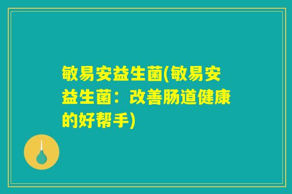 敏易安益生菌(敏易安益生菌：改善肠道健康的好帮手)