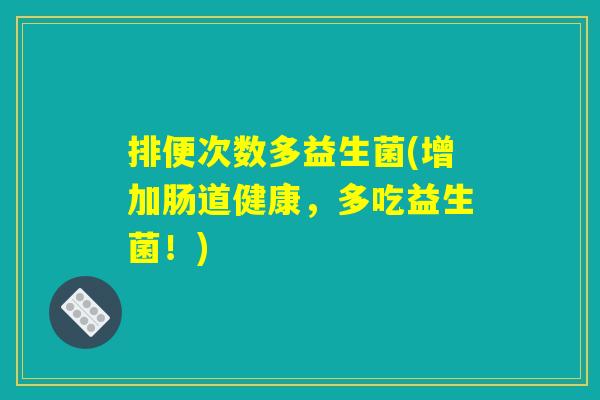 排便次数多益生菌(增加肠道健康，多吃益生菌！)