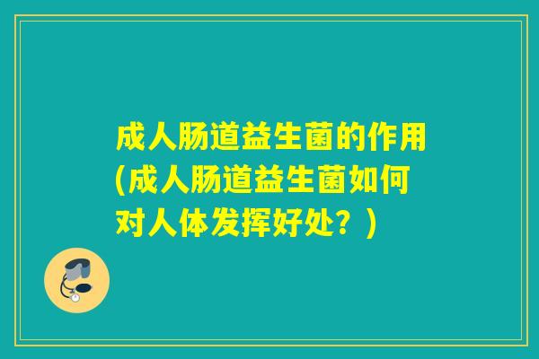 成人肠道益生菌的作用(成人肠道益生菌如何对人体发挥好处？)