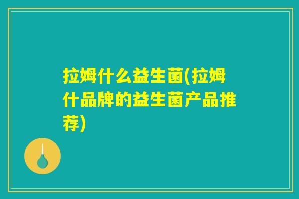 拉姆什么益生菌(拉姆什品牌的益生菌产品推荐)