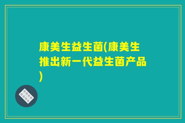 康美生益生菌(康美生推出新一代益生菌产品)