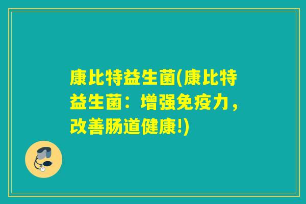 康比特益生菌(康比特益生菌：增强免疫力，改善肠道健康!)