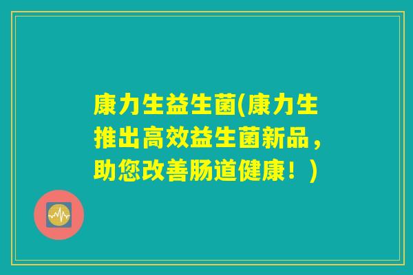 康力生益生菌(康力生推出高效益生菌新品，助您改善肠道健康！)