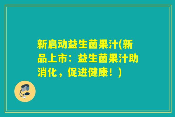 新启动益生菌果汁(新品上市:益生菌果汁助消化,促进健康!) 新启动益生菌果汁(新品上市:益生菌果汁助消化,促进健康!)