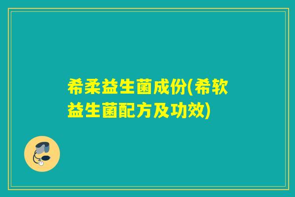 希柔益生菌成份(希软益生菌配方及功效)
