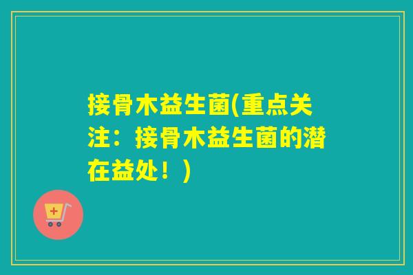 接骨木益生菌(重点关注：接骨木益生菌的潜在益处！)